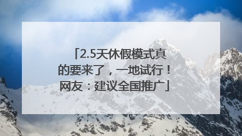 2.5天休假模式真的要来了，一地试行！网友：建议全国推广