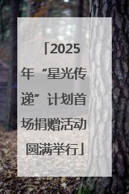 2025年“星光传递”计划首场捐赠活动圆满举行