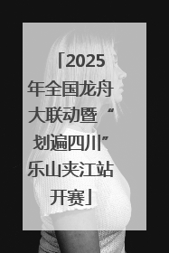 2025年全国龙舟大联动暨“划遍四川”乐山夹江站开赛