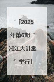 2025年第6期“湘江大讲堂”举行