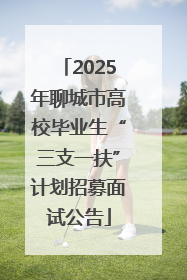 2025年聊城市高校毕业生“三支一扶”计划招募面试公告
