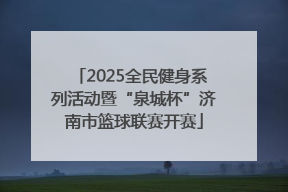 2025全民健身系列活动暨“泉城杯”济南市篮球联赛开赛