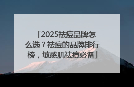 2025祛痘品牌怎么选？祛痘的品牌排行榜，敏感肌祛痘必备