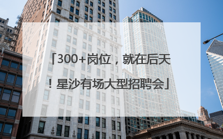 300+岗位，就在后天！星沙有场大型招聘会