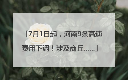 7月1日起，河南9条高速费用下调！涉及商丘……