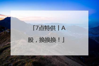 7点特供丨A股，换换换！