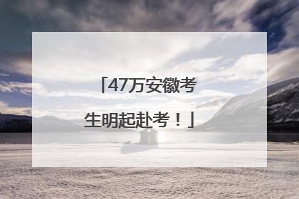 47万安徽考生明起赴考！