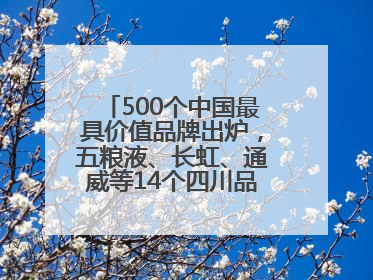 500个中国最具价值品牌出炉，五粮液、长虹、通威等14个四川品牌上榜
