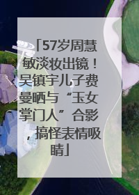 57岁周慧敏淡妆出镜！吴镇宇儿子费曼晒与“玉女掌门人”合影，搞怪表情吸睛