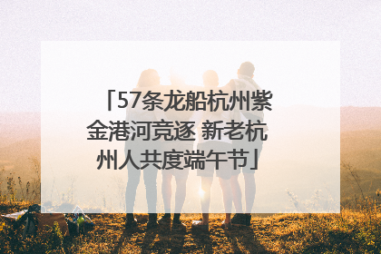 57条龙船杭州紫金港河竞逐 新老杭州人共度端午节