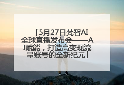 5月27日梵智AI全球直播发布会——AI赋能，打造高变现流量账号的全新纪元