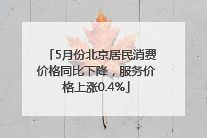 5月份北京居民消费价格同比下降，服务价格上涨0.4%