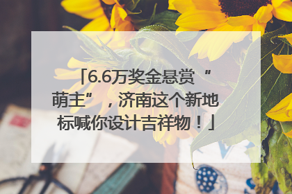 6.6万奖金悬赏“萌主”，济南这个新地标喊你设计吉祥物！