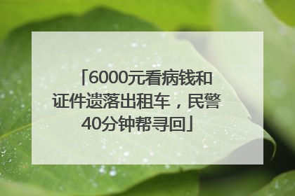 6000元看病钱和证件遗落出租车，民警40分钟帮寻回