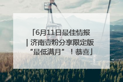 6月11日最佳情报｜济南壹粉分享限定版“最低满月”！恭喜