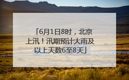 6月1日8时，北京上汛！汛期预计大雨及以上天数6至8天