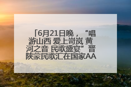 6月21日晚，“唱游山西 爱上岢岚 黄河之音 民歌盛宴”晋陕蒙民歌汇在国家AAA级景区——岢岚宋长城精彩上演
