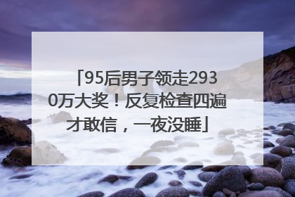 95后男子领走2930万大奖！反复检查四遍才敢信，一夜没睡