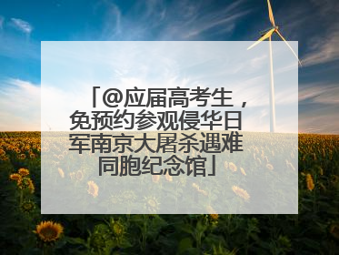 @应届高考生，免预约参观侵华日军南京大屠杀遇难同胞纪念馆