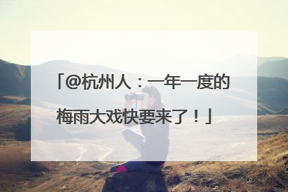@杭州人：一年一度的梅雨大戏快要来了！
