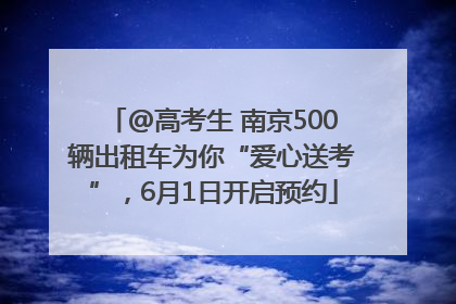 @高考生 南京500辆出租车为你“爱心送考”，6月1日开启预约