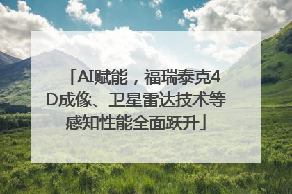 AI赋能，福瑞泰克4D成像、卫星雷达技术等感知性能全面跃升