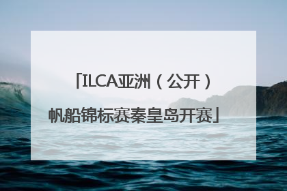 ILCA亚洲（公开）帆船锦标赛秦皇岛开赛