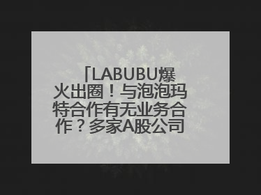 LABUBU爆火出圈！与泡泡玛特合作有无业务合作？多家A股公司密集回应
