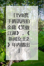 TVB携手腾讯再拍金庸《笑傲江湖》，《新闻女王2》年内播出
