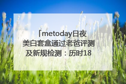 metoday日夜美白套盒通过老爸评测及新规检测：历时182天验证有效性